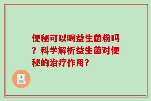 便秘可以喝益生菌粉吗？科学解析益生菌对便秘的治疗作用？