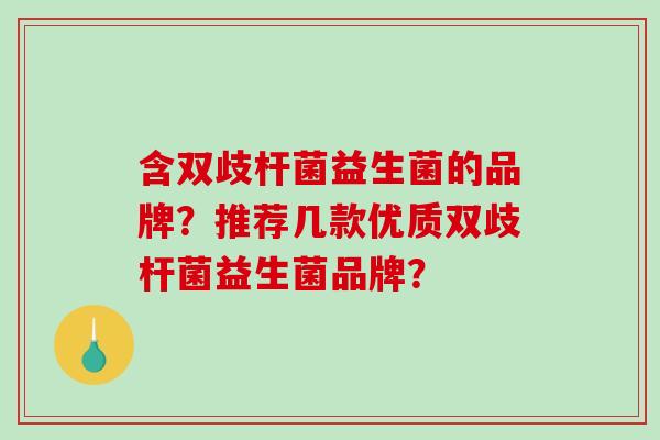 含双歧杆菌益生菌的品牌？推荐几款优质双歧杆菌益生菌品牌？