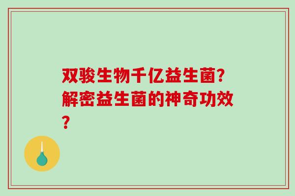 双骏生物千亿益生菌？解密益生菌的神奇功效？