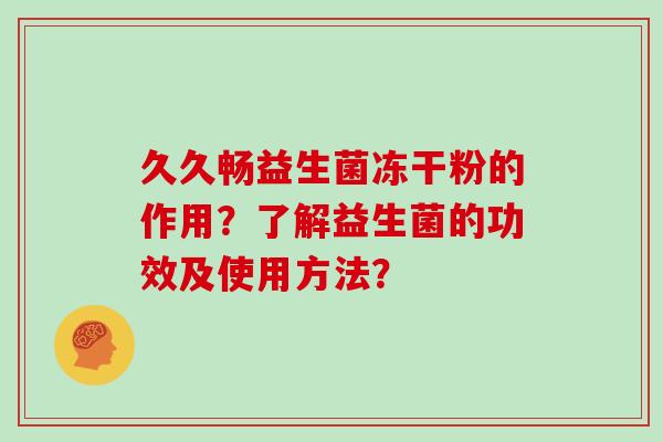 久久畅益生菌冻干粉的作用？了解益生菌的功效及使用方法？