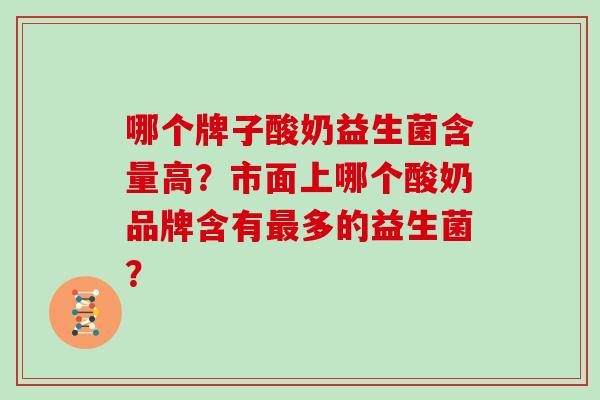 哪个牌子酸奶益生菌含量高？市面上哪个酸奶品牌含有多的益生菌？