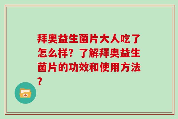 拜奥益生菌片大人吃了怎么样？了解拜奥益生菌片的功效和使用方法？