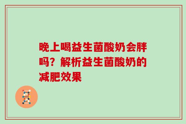 晚上喝益生菌酸奶会胖吗？解析益生菌酸奶的减肥效果