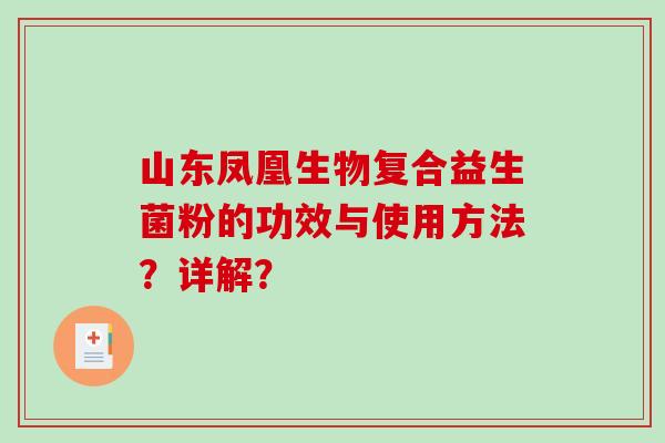 山东凤凰生物复合益生菌粉的功效与使用方法?详解? 山东凤凰生物复合益生菌粉的功效与使用方法?详解?
