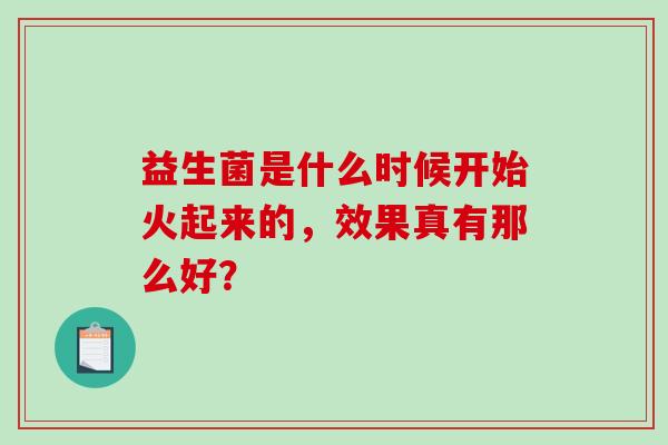 益生菌是什么时候开始火起来的，效果真有那么好？