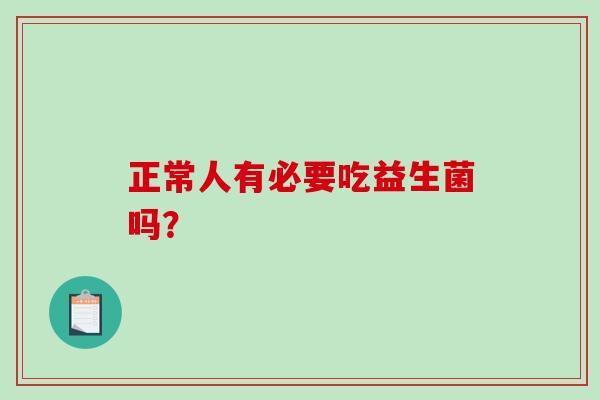 正常人有必要吃益生菌吗？