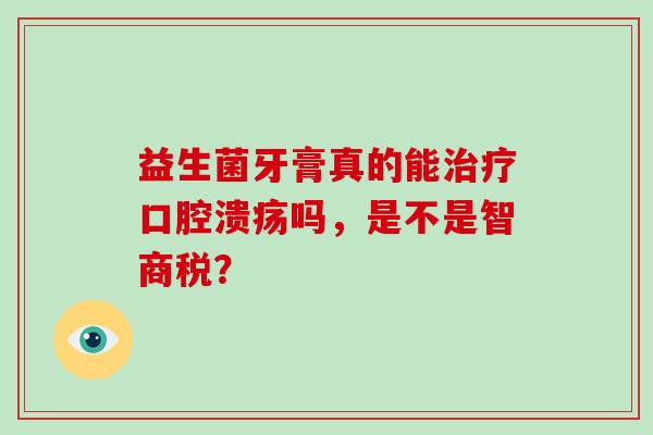 益生菌牙膏真的能吗，是不是智商税？