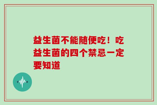 益生菌不能随便吃！吃益生菌的四个禁忌一定要知道