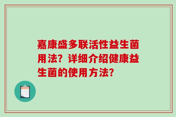 嘉康盛多联活性益生菌用法？详细介绍健康益生菌的使用方法？