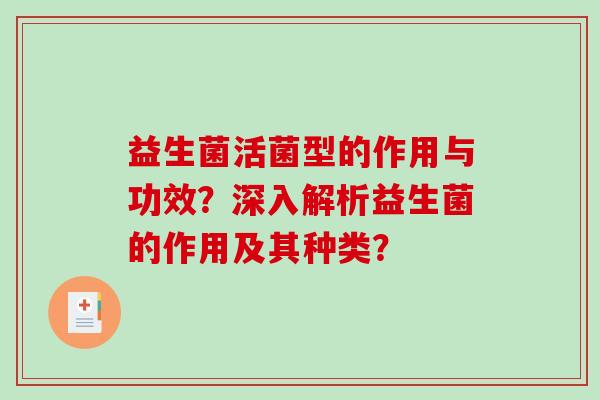 益生菌活菌型的作用与功效？深入解析益生菌的作用及其种类？