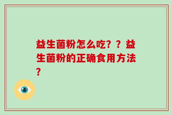 益生菌粉怎么吃？？益生菌粉的正确食用方法？