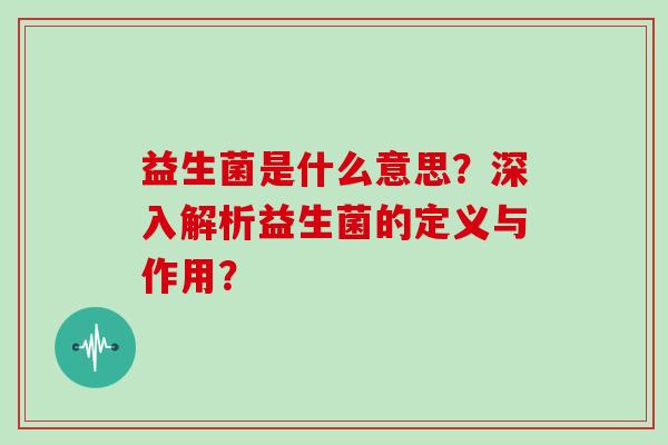 益生菌是什么意思？深入解析益生菌的定义与作用？