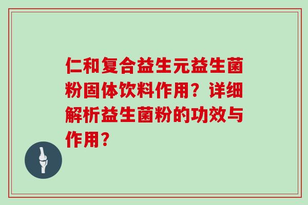 仁和复合益生元益生菌粉固体饮料作用？详细解析益生菌粉的功效与作用？