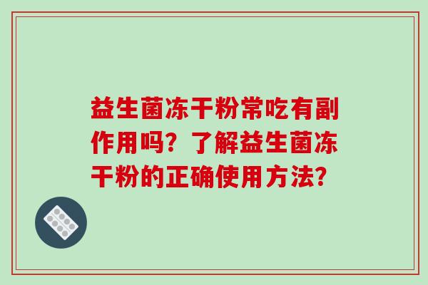 益生菌冻干粉常吃有副作用吗？了解益生菌冻干粉的正确使用方法？