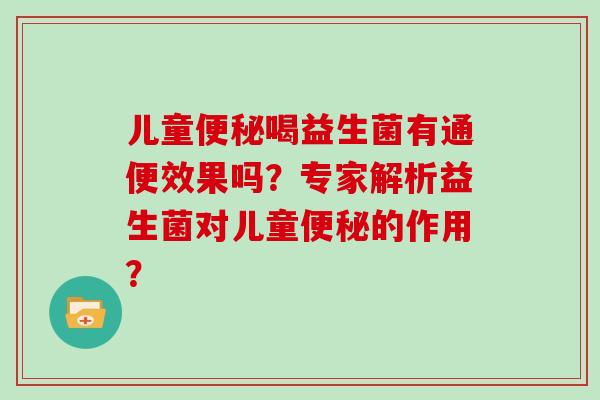 儿童喝益生菌有通便效果吗？专家解析益生菌对儿童的作用？