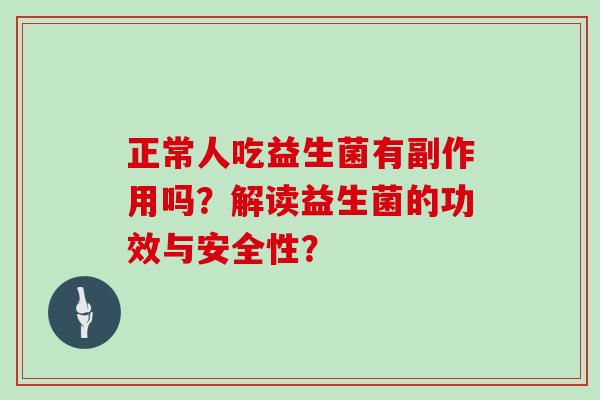 正常人吃益生菌有副作用吗？解读益生菌的功效与安全性？