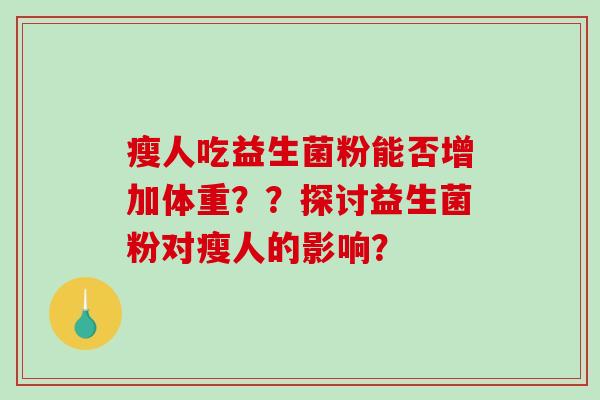瘦人吃益生菌粉能否增加体重？？探讨益生菌粉对瘦人的影响？