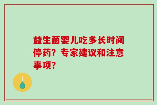 益生菌婴儿吃多长时间停药？专家建议和注意事项？