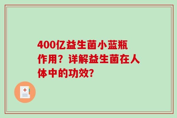 400亿益生菌小蓝瓶作用？详解益生菌在人体中的功效？