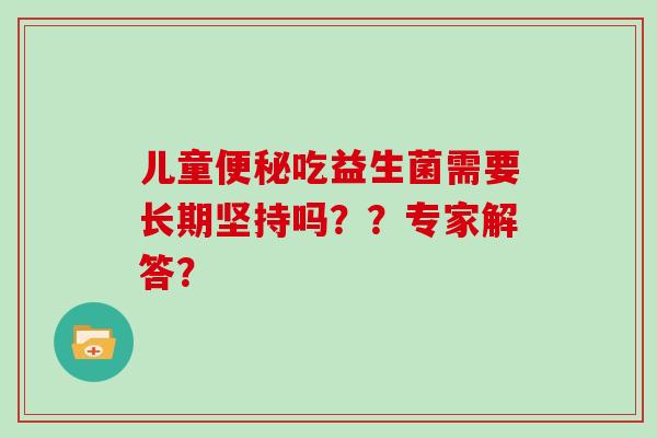 儿童吃益生菌需要长期坚持吗？？专家解答？