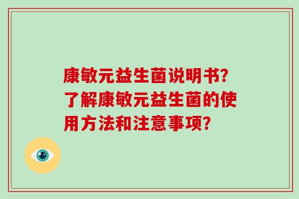 康敏元益生菌说明书？了解康敏元益生菌的使用方法和注意事项？