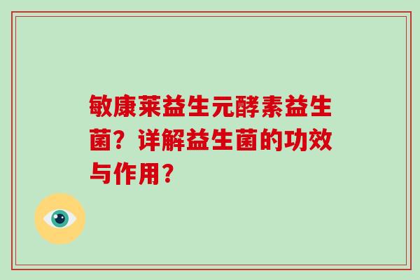 敏康莱益生元酵素益生菌？详解益生菌的功效与作用？