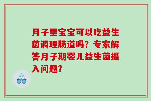 月子里宝宝可以吃益生菌调理肠道吗？专家解答月子期婴儿益生菌摄入问题？