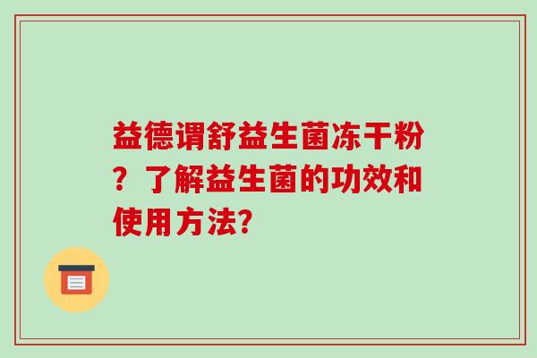 益德谓舒益生菌冻干粉？了解益生菌的功效和使用方法？