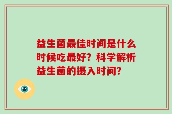 益生菌最佳时间是什么时候吃最好？科学解析益生菌的摄入时间？