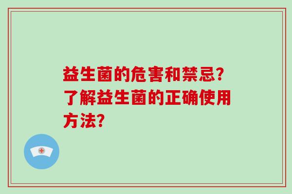 益生菌的危害和禁忌？了解益生菌的正确使用方法？