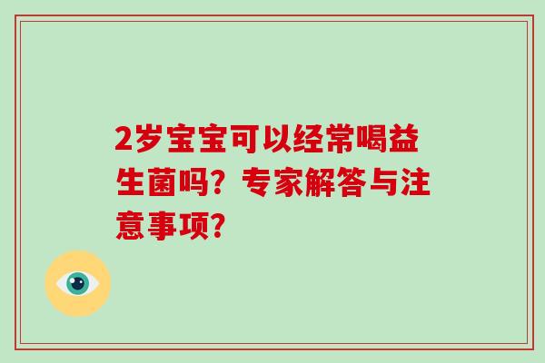 2岁宝宝可以经常喝益生菌吗？专家解答与注意事项？