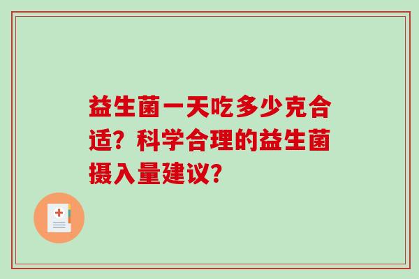 益生菌一天吃多少克合适？科学合理的益生菌摄入量建议？