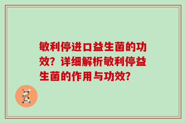 敏利停进口益生菌的功效？详细解析敏利停益生菌的作用与功效？