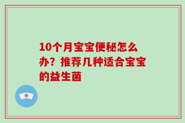 10个月宝宝便秘怎么办？推荐几种适合宝宝的益生菌