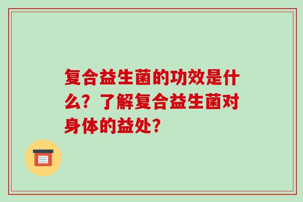 复合益生菌的功效是什么？了解复合益生菌对身体的益处？