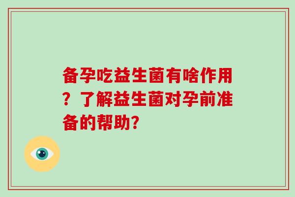 备孕吃益生菌有啥作用？了解益生菌对孕前准备的帮助？