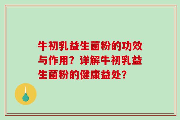 牛初乳益生菌粉的功效与作用?详解牛初乳益生菌粉的健康益处? 牛初乳益生菌粉的功效与作用?详解牛初乳益生菌粉的健康益处?