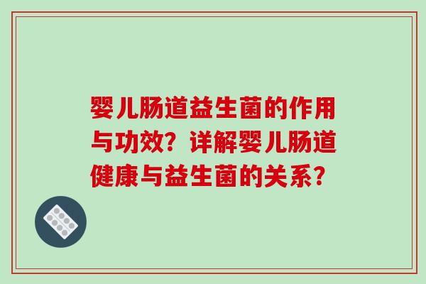 婴儿肠道益生菌的作用与功效？详解婴儿肠道健康与益生菌的关系？