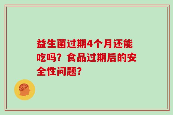 益生菌过期4个月还能吃吗？食品过期后的安全性问题？