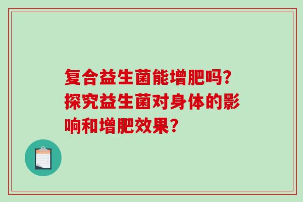 复合益生菌能增肥吗？探究益生菌对身体的影响和增肥效果？