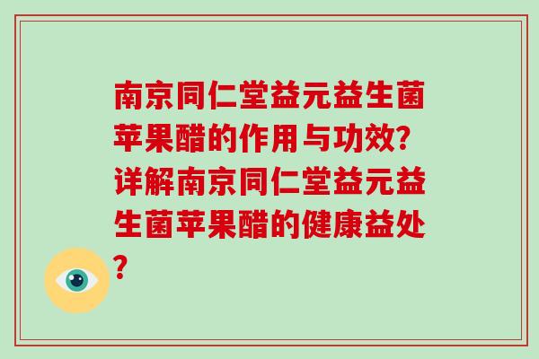 南京同仁堂益元益生菌苹果醋的作用与功效？详解南京同仁堂益元益生菌苹果醋的健康益处？