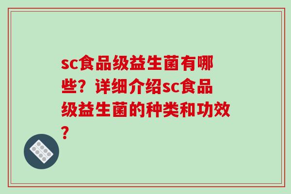 sc食品级益生菌有哪些？详细介绍sc食品级益生菌的种类和功效？
