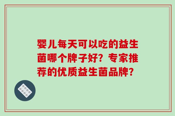 婴儿每天可以吃的益生菌哪个牌子好？专家推荐的优质益生菌品牌？