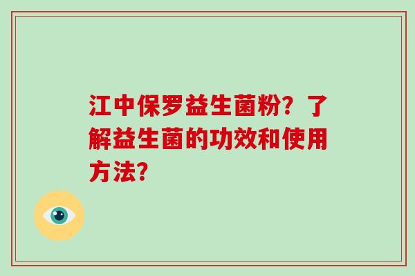 江中保罗益生菌粉？了解益生菌的功效和使用方法？