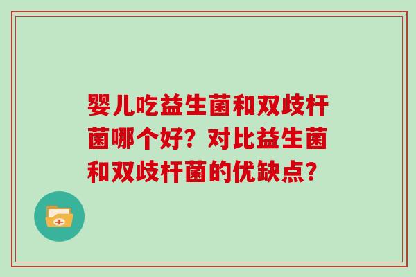 婴儿吃益生菌和双歧杆菌哪个好？对比益生菌和双歧杆菌的优缺点？