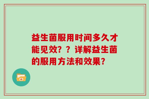 益生菌服用时间多久才能见效？？详解益生菌的服用方法和效果？