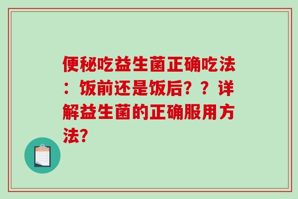 便秘吃益生菌正确吃法：饭前还是饭后？？详解益生菌的正确服用方法？