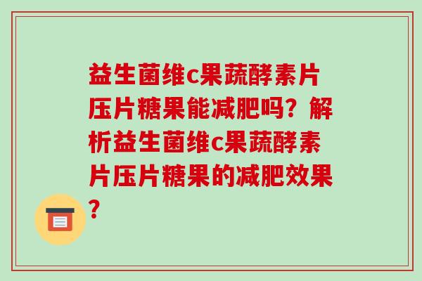 益生菌维c果蔬酵素片压片糖果能减肥吗？解析益生菌维c果蔬酵素片压片糖果的减肥效果？