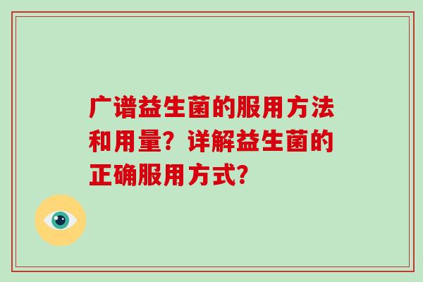 广谱益生菌的服用方法和用量？详解益生菌的正确服用方式？