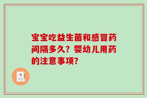 宝宝吃益生菌和感冒药间隔多久？婴幼儿用药的注意事项？